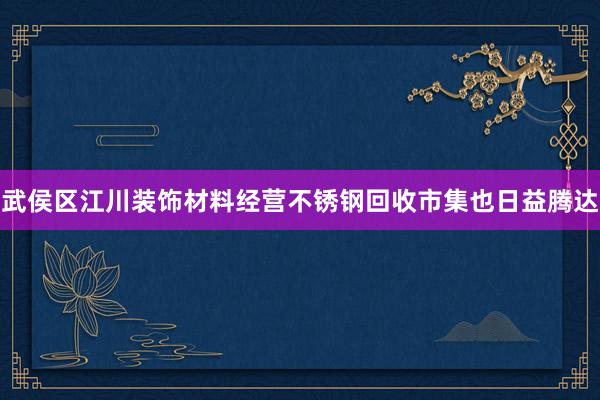 武侯区江川装饰材料经营不锈钢回收市集也日益腾达
